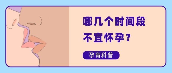 哪几个时间段不宜怀孕？